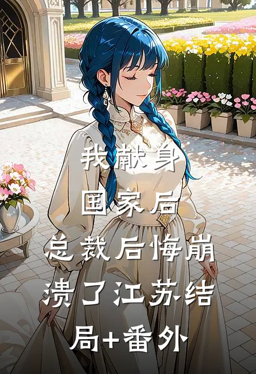 我献身国家后，总裁后悔崩溃了江苏结局+番外
