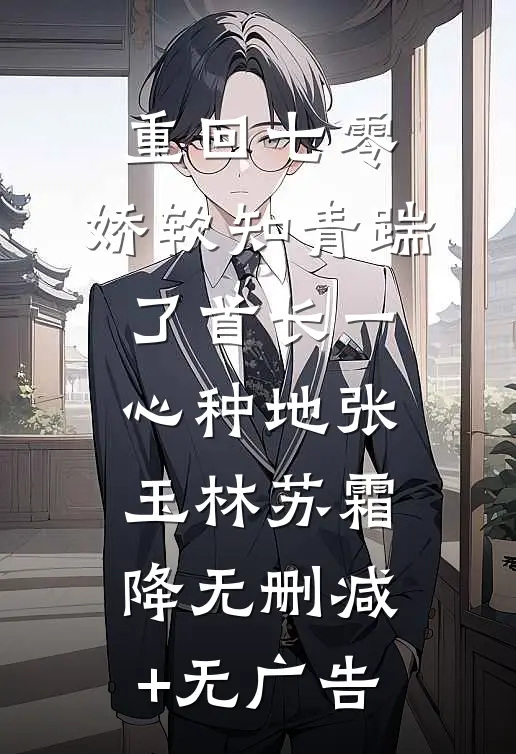 重回七零，娇软知青踹了首长一心种地张玉林苏霜降无删减+无广告