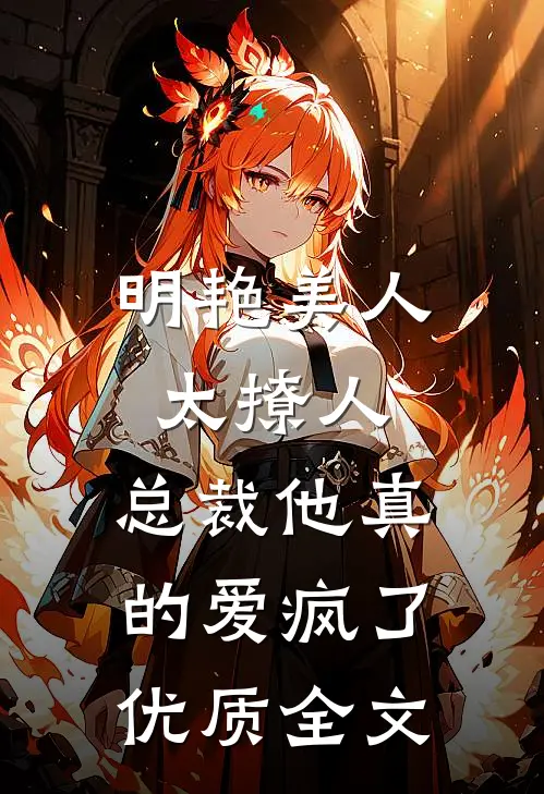 明艳美人太撩人，总裁他真的爱疯了优质全文