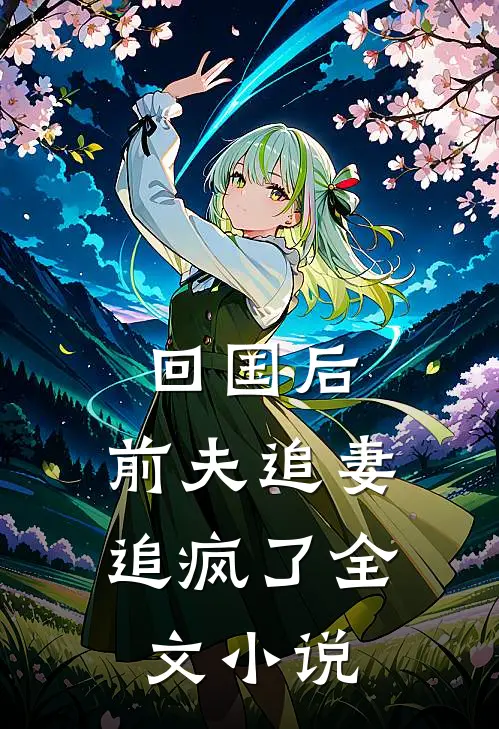 回国后，前夫追妻追疯了全文小说