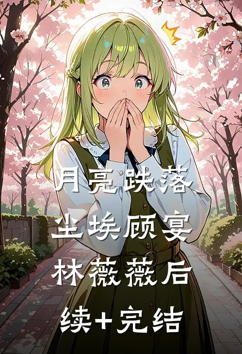 月亮跌落尘埃顾宴林薇薇后续+完结