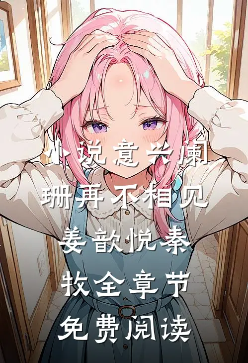 小说意兴阑珊再不相见姜歆悦秦牧全章节免费阅读