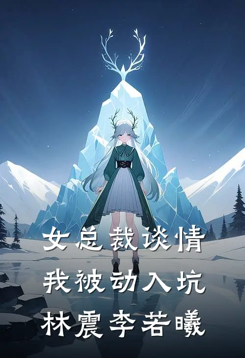 女总裁谈情，我被动入坑(林震李若曦)