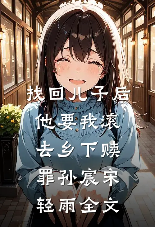 找回儿子后，他要我滚去乡下赎罪孙宸宋轻雨全文