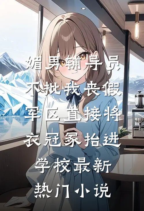 媚男辅导员不批我丧假，军区直接将衣冠冢抬进学校最新热门小说
