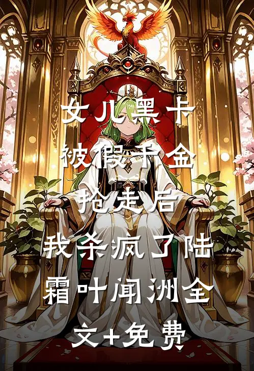 女儿黑卡被假千金抢走后，我杀疯了陆霜叶闻洲全文+免费