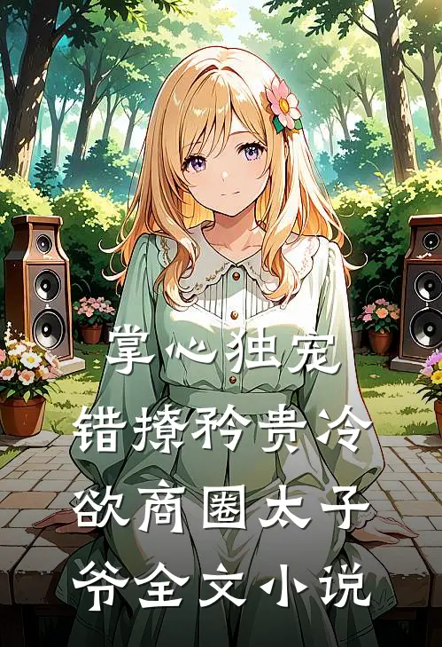 掌心独宠：错撩矜贵冷欲商圈太子爷全文小说