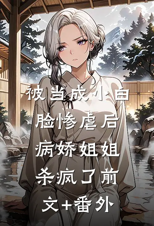 被当成小白脸惨虐后，病娇姐姐杀疯了前文+番外