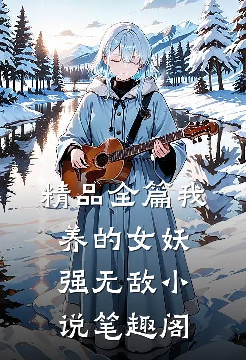 精品全篇我养的女妖强无敌小说笔趣阁