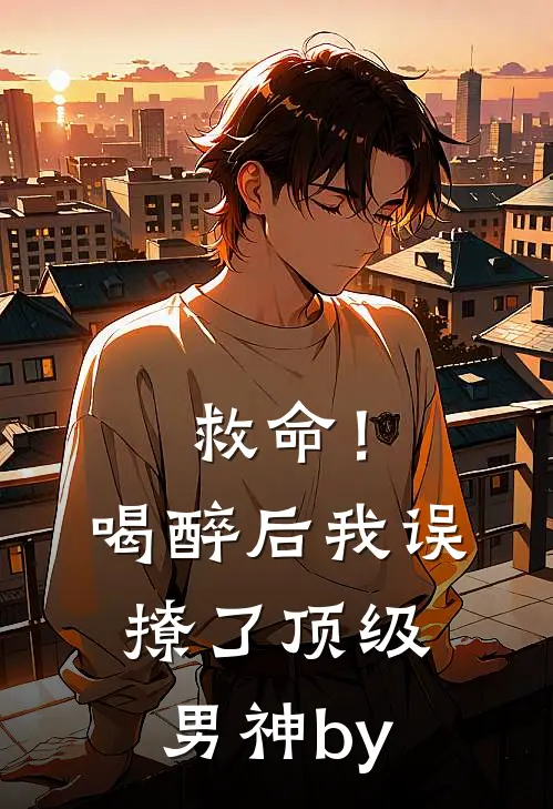 救命！喝醉后我误撩了顶级男神by