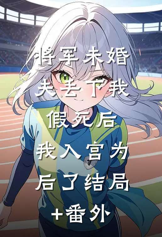 将军未婚夫丢下我假死后，我入宫为后了结局+番外
