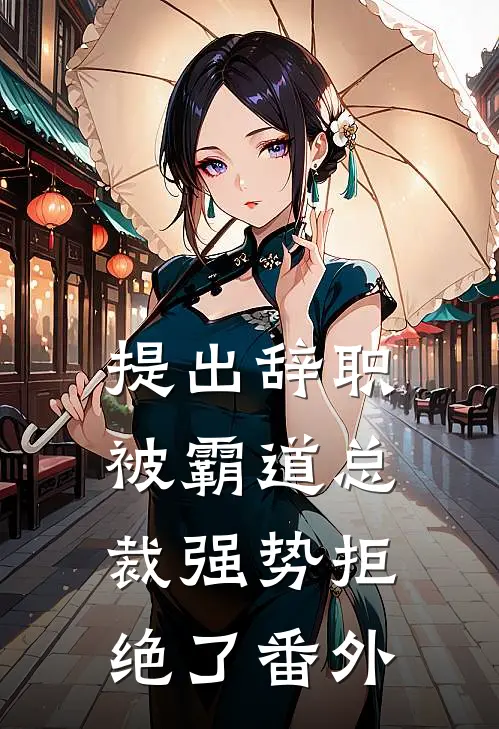 提出辞职，被霸道总裁强势拒绝了番外