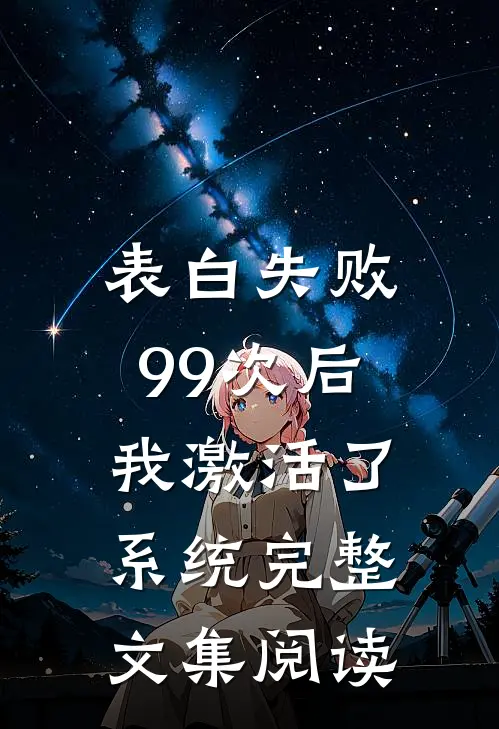 表白失败99次后，我激活了系统完整文集阅读