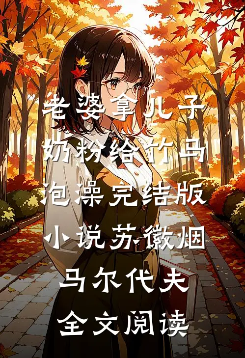 老婆拿儿子奶粉给竹马泡澡完结版小说_苏徽烟马尔代夫全文阅读