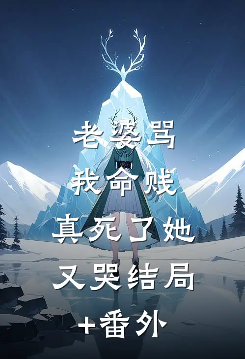 老婆骂我命贱，真死了她又哭结局+番外