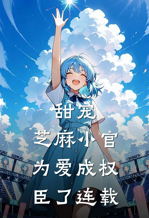 甜宠：芝麻小官为爱成权臣了连载
