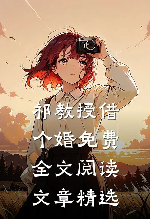 祁教授借个婚免费全文阅读文章精选