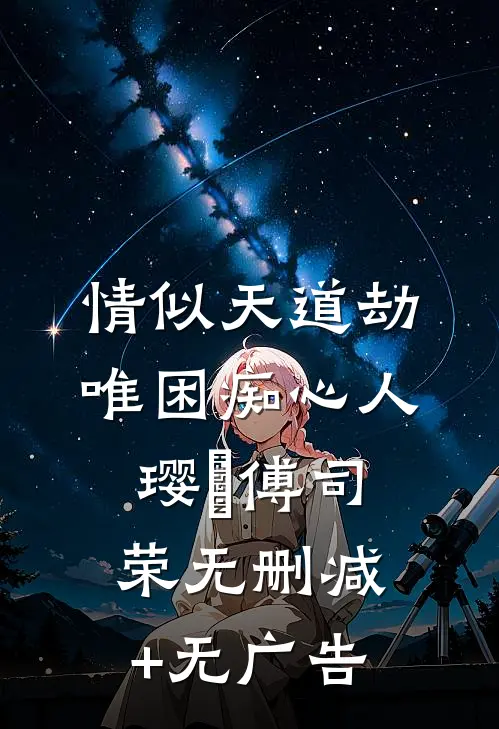 情似天道劫，唯困痴心人璎氿傅司荣无删减+无广告
