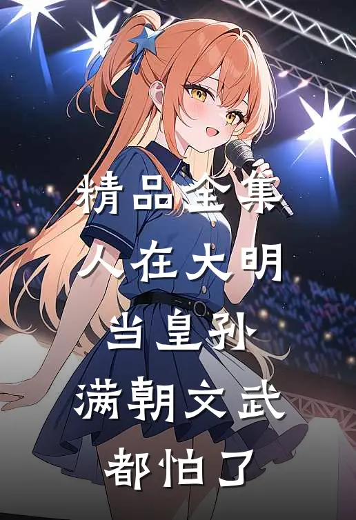 精品全集人在大明当皇孙，满朝文武都怕了