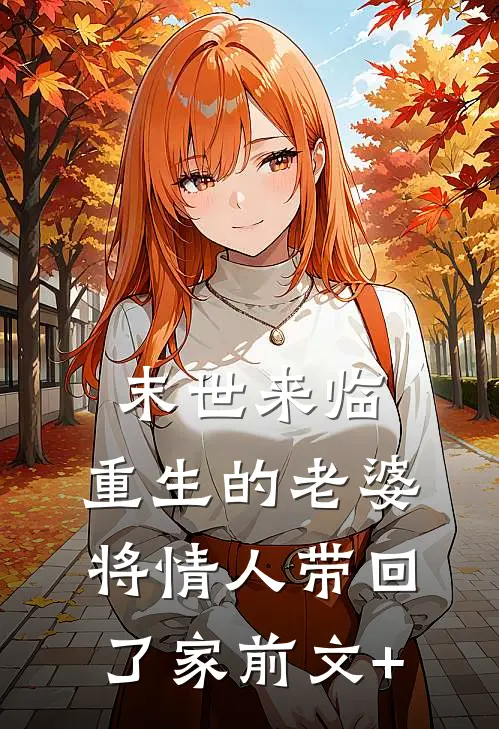 末世来临，重生的老婆将情人带回了家前文+