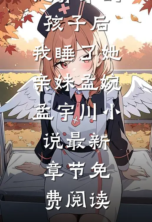 老婆怀了她养弟的孩子后，我睡了她亲妹孟婉孟宇川小说最新章节免费阅读