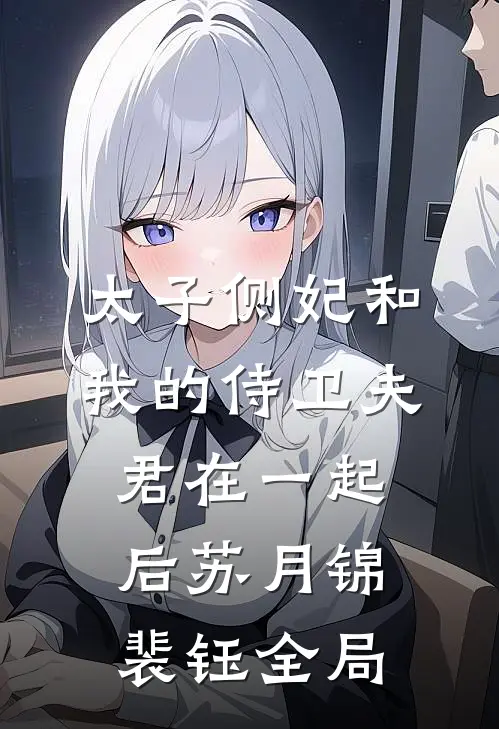 太子侧妃和我的侍卫夫君在一起后苏月锦裴钰全局