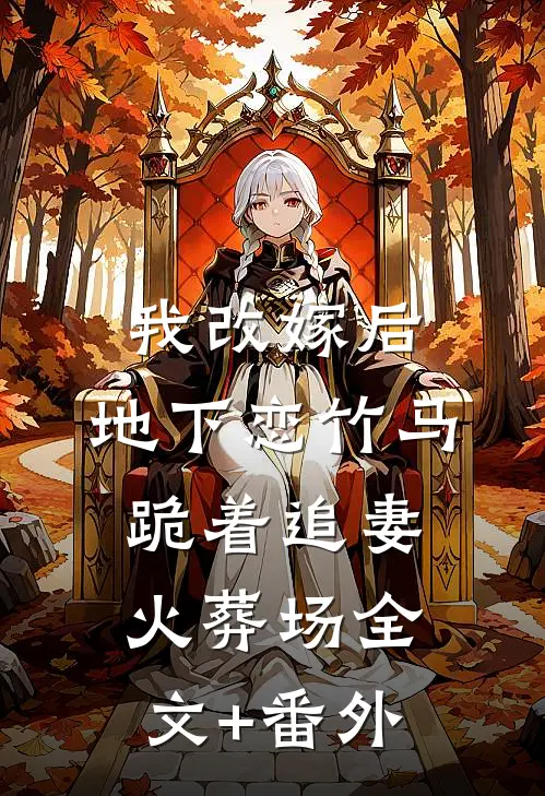 我改嫁后，地下恋竹马跪着追妻火葬场全文+番外