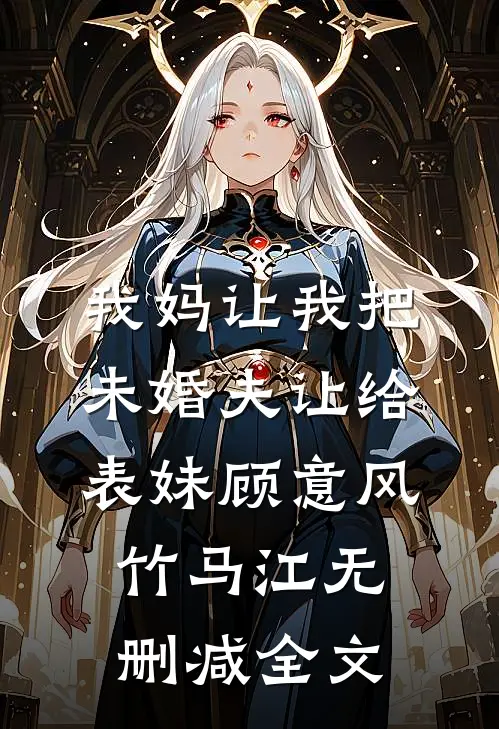 我妈让我把未婚夫让给表妹顾意风竹马江无删减全文