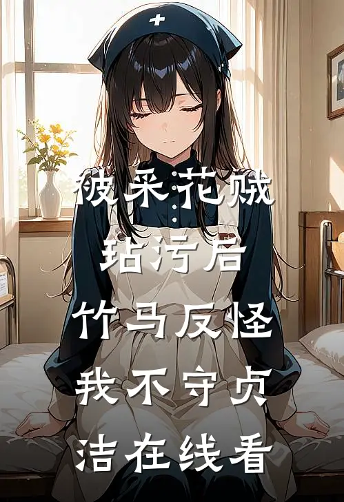 被采花贼玷污后，竹马反怪我不守贞洁在线看