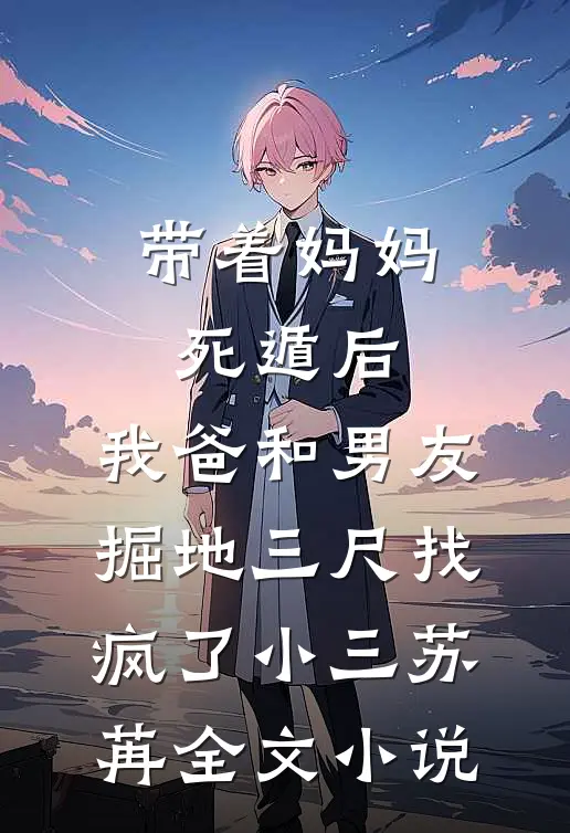 带着妈妈死遁后，我爸和男友掘地三尺找疯了小三苏苒全文小说