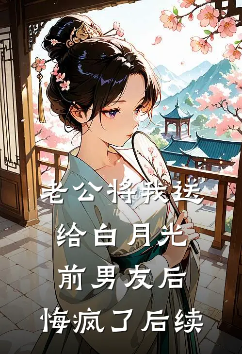 老公将我送给白月光前男友后，悔疯了后续