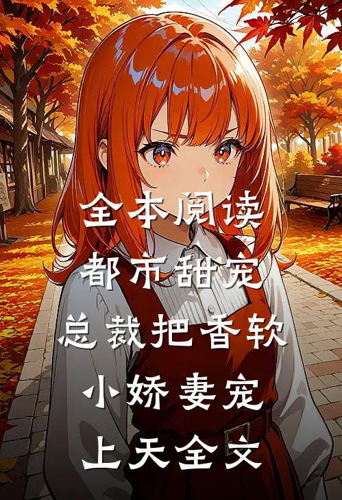 全本阅读都市甜宠:总裁把香软小娇妻宠上天全文