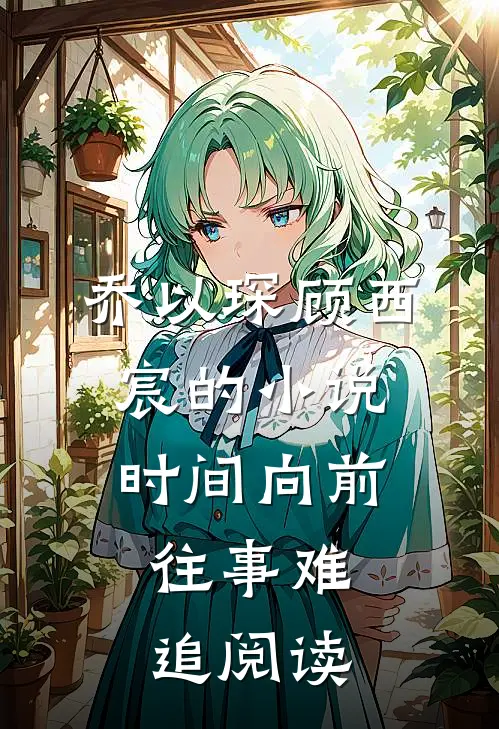 乔以琛顾西宸的小说时间向前，往事难追阅读