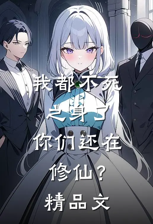我都不死之身了，你们还在修仙？精品文
