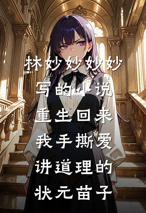 林妙妙妙妙写的小说重生回来，我手撕爱讲道理的状元苗子