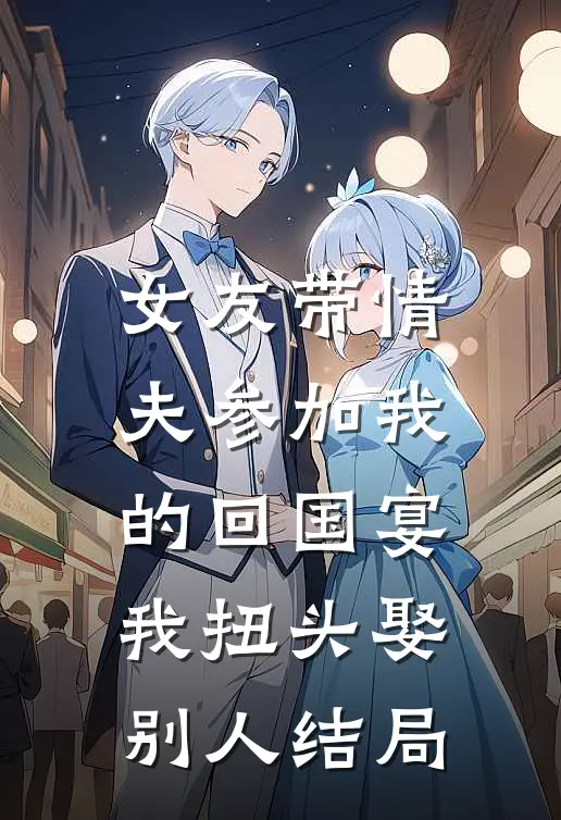 女友带情夫参加我的回国宴，我扭头娶别人结局