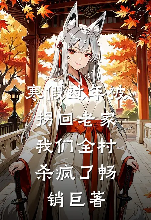 寒假过年被拐回老家，我们全村杀疯了畅销巨著