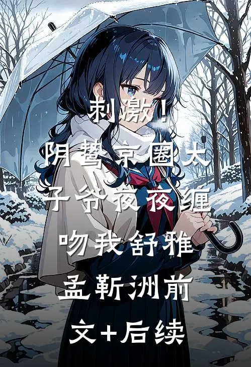 刺激！阴鸷京圈太子爷夜夜缠吻我舒雅孟靳洲前文+后续