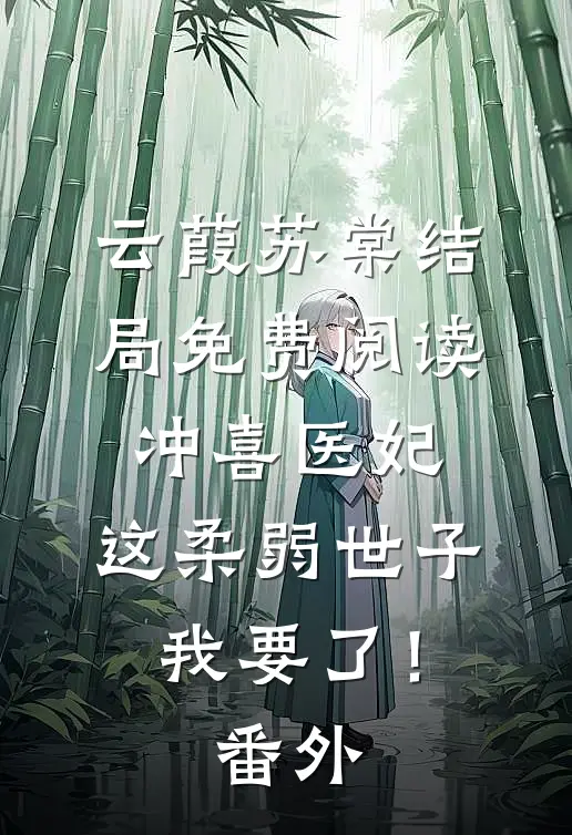 云葭苏棠结局免费阅读冲喜医妃：这柔弱世子我要了！番外
