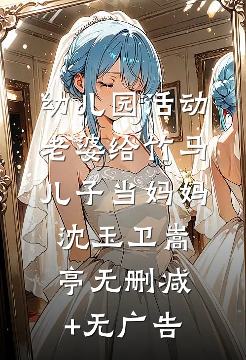 幼儿园活动，老婆给竹马儿子当妈妈沈玉卫嵩亭无删减+无广告
