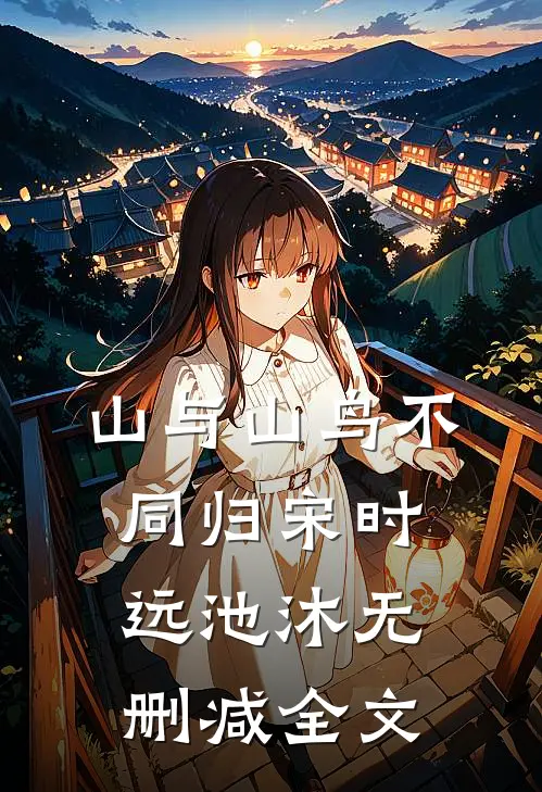 山与山鸟不同归宋时远池沐无删减全文