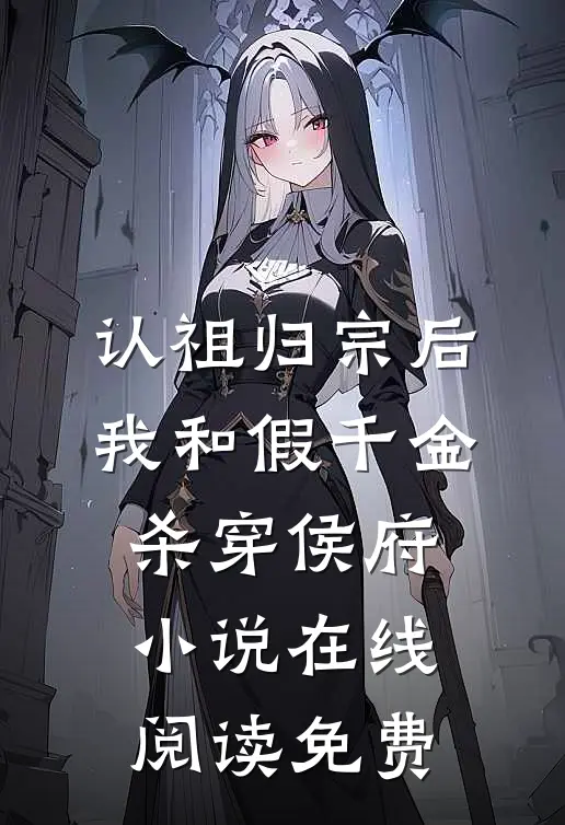 认祖归宗后，我和假千金杀穿侯府小说在线阅读免费