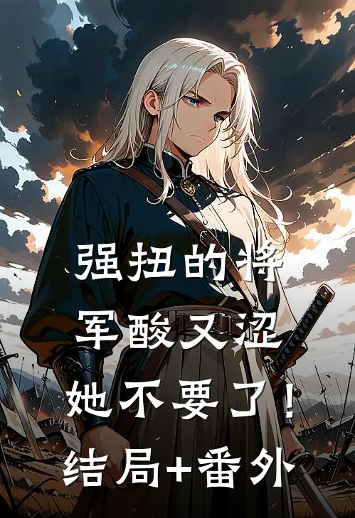 强扭的将军酸又涩，她不要了！结局+番外