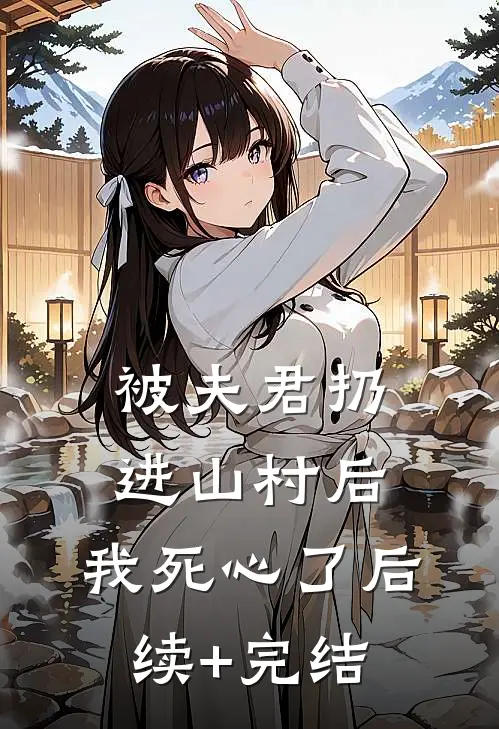被夫君扔进山村后，我死心了后续+完结