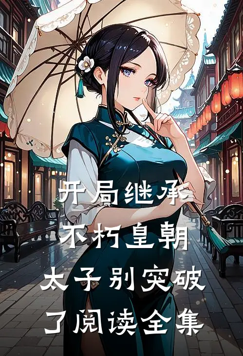 开局继承不朽皇朝，太子别突破了阅读全集