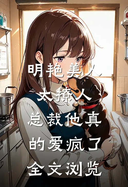 明艳美人太撩人，总裁他真的爱疯了全文浏览