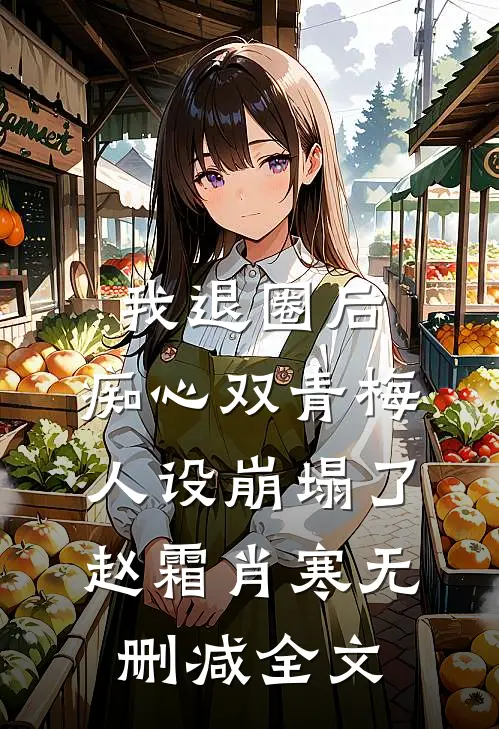 我退圈后，痴心双青梅人设崩塌了。赵霜肖寒无删减全文