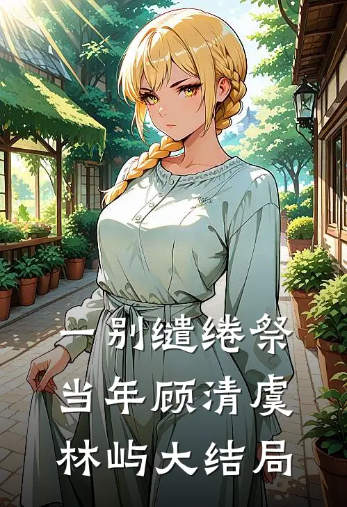 一别缱绻祭当年顾清虞林屿大结局
