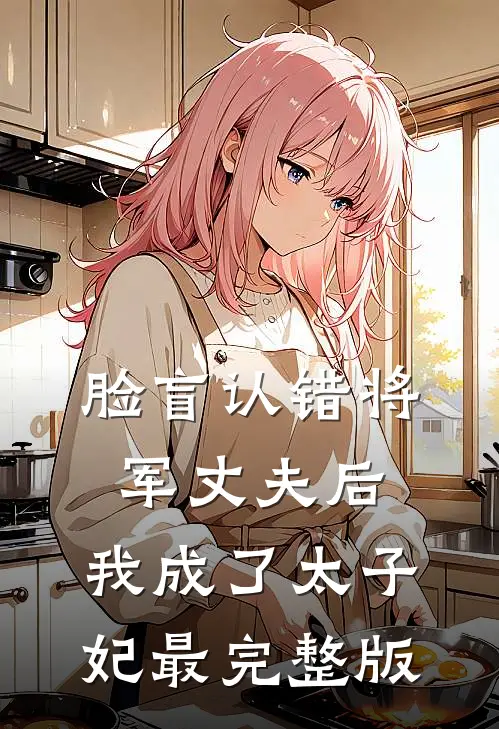 脸盲认错将军丈夫后，我成了太子妃最完整版