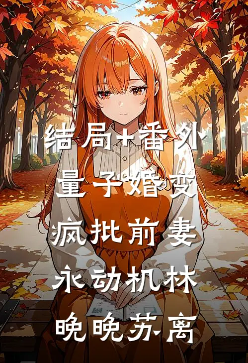 结局+番外量子婚变：疯批前妻永动机林晚晚苏离